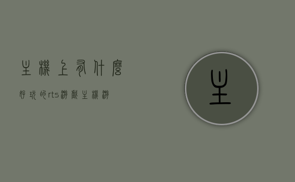 主机上有什么好玩的rts游戏（主机游戏必玩），主机上必玩的RTS游戏推荐，不容错过的战略游戏盛宴！，主机上必玩的RTS战略游戏盛宴，不容错过的游戏推荐！