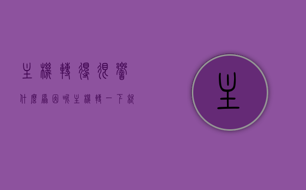 主机转得很响什么原因呢（主机转一下就不转了又重新转动），主机运转异常，响动及间歇性转动原因解析，主机响声异常及间歇性转动原因解析，转动异常、响动背后的原因探讨