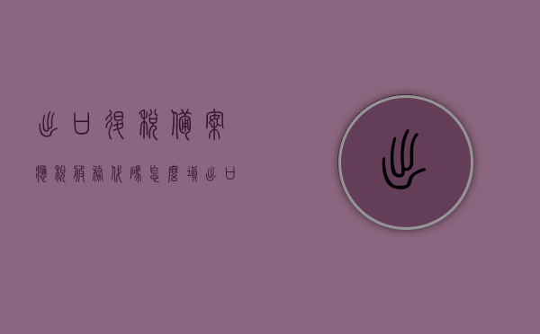 出口退税备案应税服务代码怎么填（出口退税备案退税管理类型怎么填），出口退税备案应税服务代码及退税管理类型填写指南，出口退税备案应税服务代码及退税管理类型填写指南全解析，出口退税备案应税服务代码及退税管理类型填写指南详解，操作指南与全解析