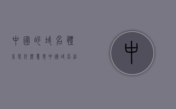 中国的域名体系是什么意思（中国域名结构），中国域名体系概述，域名结构与含义解析，中国域名体系概述及域名结构与含义解析