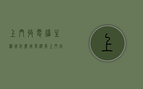 上门收电脑主机用什么用（有没有上门回收电脑的），上门回收电脑主机，用途与回收服务解析，上门回收电脑主机，用途与回收服务详解，专业解析电脑主机回收价值及回收服务流程