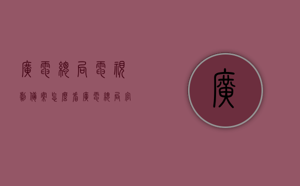 广电总局电视剧备案怎么看（广电总局官网电视剧备案），广电总局官网电视剧备案查询指南，如何查看电视剧备案信息？