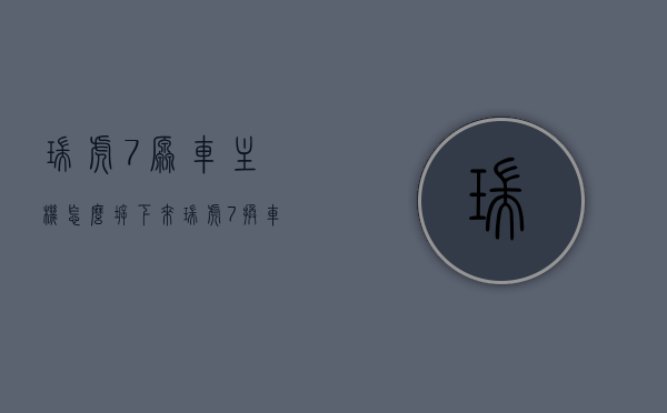 瑞虎7原车主机怎么拆下来（瑞虎7换车机），瑞虎7原车主机拆卸及更换教程，瑞虎7原车主机拆卸及更换教程，详细步骤指引，瑞虎7原车主机拆卸及更换教程，详细步骤指引与操作指南，瑞虎7原车主机拆卸及更换教程，详细步骤指引与操作指南，轻松完成更换车机任务！，瑞虎7原车主机拆卸及更换教程，详细步骤指引与操作指南，轻松完成车机更换任务！，瑞虎7原车主机拆卸及更换教程，详细步骤指引与操作指南，轻松完成车机更换任务！，瑞虎7原车主机拆卸及更换教程，详细步骤指引与操作指南，轻松完成车机更换任务！