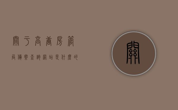 关于高唐房管局备案查询网站是什么的信息，高唐房管局备案查询网站介绍，高唐房管局备案查询网站介绍及查询指南，高唐房管局备案查询网站详解，查询指南与介绍