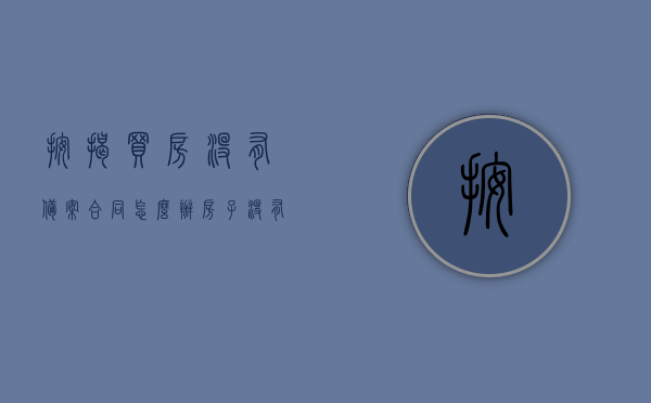 按揭买房没有备案合同怎么办（房子没有合同备案也能办理房贷），按揭买房无备案合同应对策略，无合同备案也能办理房贷的解析，按揭买房无备案合同应对策略及房贷办理解析