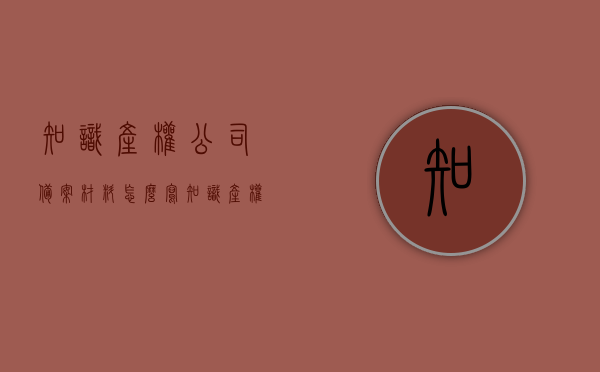 知识产权公司备案材料怎么写（知识产权备案如何做），知识产权公司备案材料撰写指南，备案流程与要点解析，知识产权公司备案材料撰写指南，备案流程、要点解析与知识产权备案操作指南，知识产权公司备案材料撰写指南及备案流程、操作要点解析，知识产权公司备案材料撰写指南及操作要点解析，从备案流程到知识产权备案操作指南的全面解析，知识产权公司备案材料撰写指南，流程、要点与操作指南全面解析，知识产权公司备案材料撰写指南，从流程到操作指南的全面解析与操作要点解析