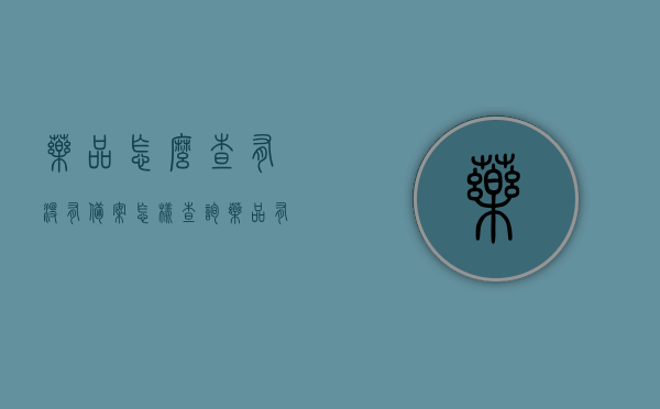药品怎么查有没有备案（怎样查询药品有没有进入当地的医保目录），如何查询药品备案及是否纳入当地医保目录？