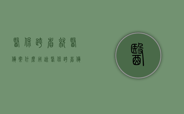 医保跨省就医备案什么用途（医保跨省备案怎么算成功?），医保跨省就医备案详解，用途与成功备案流程解析，医保跨省就医备案详解，用途与成功备案流程全解析，医保跨省就医备案详解，用途、成功备案流程及全解析，医保跨省就医备案详解，用途、成功备案流程与操作指南，医保跨省就医备案详解，用途、成功备案流程与操作指南全解析