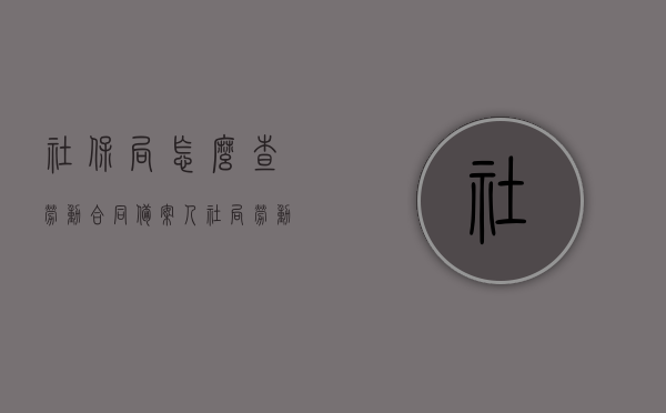 社保局怎么查劳动合同备案（人社局劳动合同备案查询），社保局劳动合同备案查询指南，人社局劳动合同备案查询步骤解析，社保局劳动合同备案查询步骤解析与指南返回搜狐查看更多信息，社保局劳动合同备案查询步骤解析及指南，查询劳动合同备案在人社局的流程，社保局劳动合同备案查询指南与步骤解析，社保局劳动合同备案查询指南，步骤解析与操作指南返回搜狐查看更多信息，社保局劳动合同备案查询指南，步骤解析与操作指引