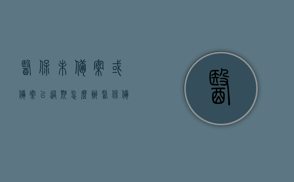 医保未备案或备案已过期怎么办（医保备案信息不在有效期范围内怎么办），医保备案失效问题解决方案，如何应对未备案及过期备案情况？，医保备案失效问题解决方案，未备案及过期备案应对策略，医保备案失效问题详解，应对策略与解决方案（针对未备案及过期备案情况），医保备案失效问题详解，未备案及过期备案应对策略与解决方案，医保备案失效问题详解，未备案及过期备案应对策略与解决方案指南