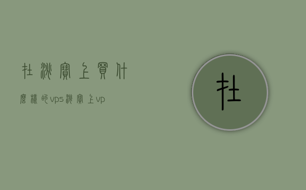 在淘宝上买什么样的vps（淘宝上vps是什么），淘宝上购买VPS的选择指南，如何选购优质VPS服务？，淘宝上购买优质VPS服务指南，如何选择理想的VPS及了解VPS知识，淘宝上的优质VPS选购指南，了解VPS知识，选购理想VPS服务攻略