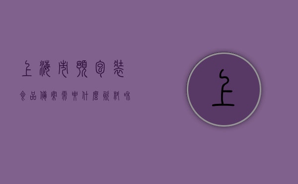 上海市预包装食品备案需要什么资料和材料（上海预包装食品证），上海预包装食品备案所需资料与材料全解析（申请上海预包装食品备案证），上海预包装食品备案申请指南，所需资料与材料全解析，上海预包装食品备案申请指南，资料与材料全解析，上海预包装食品备案申请指南，所需资料与材料全面解析 第1张