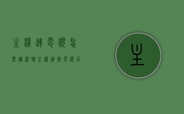 主机连电视怎么调清晰（主机连接电视后画面不清晰），主机连接电视画质调整指南，解决画面不清晰问题，主机连接电视画质调整攻略，解决画面不清晰问题，优化电视画质设置指南，主机连接电视画质调整全攻略，解决画面不清晰问题，优化电视设置指南