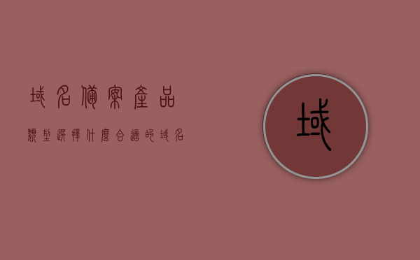 域名备案产品类型选择什么合适的（域名备案资料一套），如何选择适合的域名备案产品类型及全套备案资料指南，如何选择适合的域名备案产品类型及全套备案资料操作指南，如何选择适合的域名备案产品类型及全套备案资料操作指南，资料准备与操作指南详解