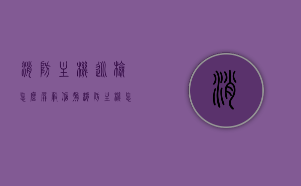 消防主机巡检怎么屏蔽信号（消防主机怎么看屏蔽信息），消防主机巡检信号屏蔽指南，如何查看并屏蔽信息？，消防主机巡检信号屏蔽指南，如何查看并屏蔽信息？，消防主机巡检信号屏蔽指南，查看信息及屏蔽操作详解，消防主机巡检信号屏蔽指南，查看信息及屏蔽操作详解
