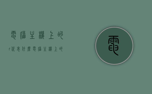 电脑主机上的r代表什么（电脑主机上的符号都是什么意思），电脑主机上的符号解析，R代表什么？，电脑主机符号解析，R代表什么？全面解读电脑主机上的符号与R的含义，电脑主机符号解析，R代表什么？全面解读电脑主机上的符号及其含义