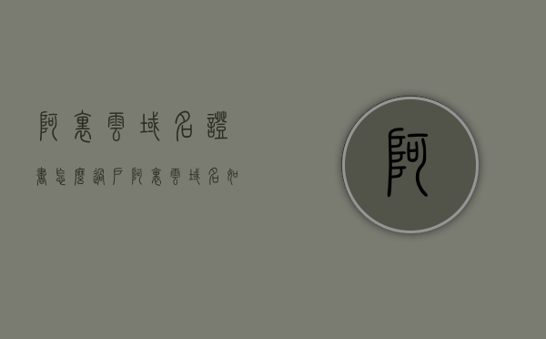 阿里云域名证书怎么过户（阿里云域名如何过户），阿里云域名证书过户流程解析，如何成功进行域名过户？，阿里云域名证书过户详解，流程解析与成功过户指南
