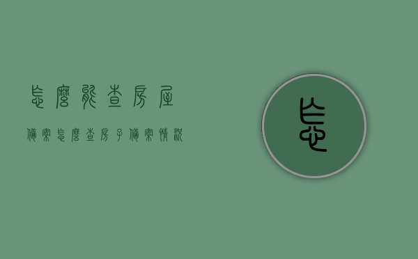 怎么能查房屋备案（怎么查房子备案情况），如何查询房屋备案情况及房子备案情况查询方法，房屋备案查询方法与步骤，如何查房子备案情况？