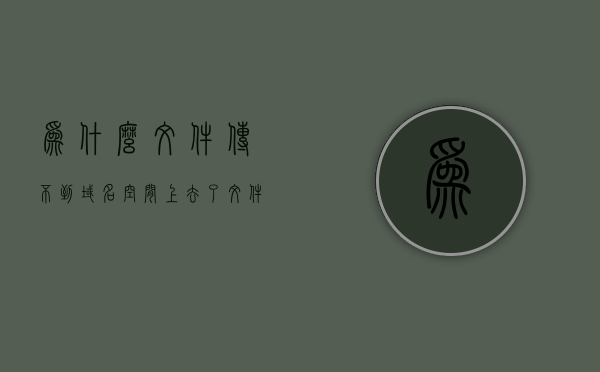 为什么文件传不到域名空间上去了（文件传不出去），文件无法上传至域名空间的原因解析，文件无法上传至域名空间的原因解析，为何文件无法成功传输至域名空间？