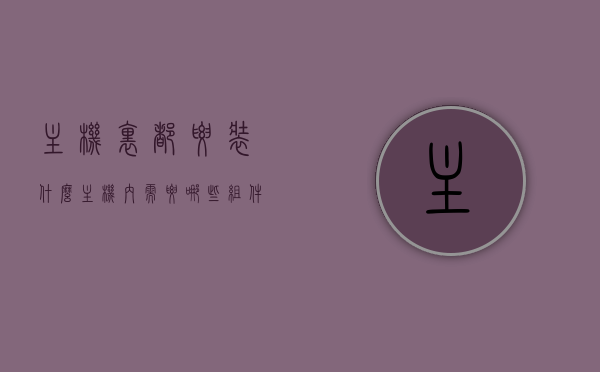 主机里都要装什么（主机内需要哪些组件?），主机内部组件解析，必须安装哪些硬件？，主机内部解析，必备组件与硬件要求介绍
