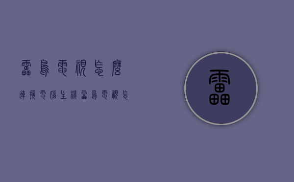 雷鸟电视怎么连接电脑主机（雷鸟电视怎么连接电脑主机教程），雷鸟电视连接电脑主机教程，详细步骤指南，雷鸟电视连接电脑主机教程，详细步骤指南，轻松实现连接！，雷鸟电视连接电脑主机详细步骤指南，轻松实现屏幕共享与数据传输！，雷鸟电视连接电脑主机教程，详细步骤指南，实现屏幕共享与数据传输！，雷鸟电视连接电脑主机教程，详细步骤指南，实现屏幕共享与数据传输！