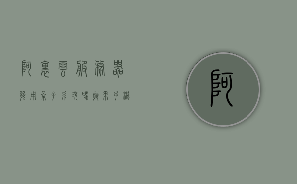 阿里云服务器能用影子系统吗苹果（阿里云服务器能用影子系统吗苹果13），阿里云服务器能否使用影子系统（针对苹果及苹果13） 第1张
