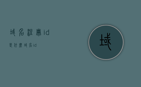 域名注册id是什么（域名 id），关于域名注册ID的解析与介绍，关于域名注册ID的解析与介绍，什么是域名注册ID（域名ID）？