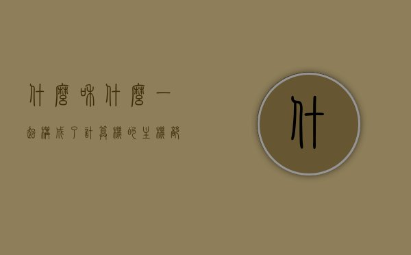 什么和什么一起构成了计算机的主机部分（什么和什么一起构成了计算机的主机部分和组成），计算机主机部分的构成要素，主机由哪些部件组成，计算机主机部分的构成要素与组成，主机由哪些部件构成？详解主机构成元素。，计算机主机部分的详细构成与要素解析，主板、CPU等核心部件组成主机的心脏，计算机主机部分的详细构成与核心部件解析，主板、CPU等构成主机心脏探索，计算机主机部分的详细构成与核心部件解析，主板、CPU等构成主机心脏探索，计算机主机部分的详细构成与核心部件解析，主板、CPU等组成探索
