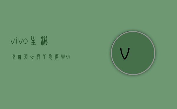 vivo主机和屏幕分开了怎么办（vivo手机屏幕和机身分离了修需要多少钱），vivo手机主机与屏幕分离解决方法及维修费用探讨，vivo手机主机与屏幕分离解决方法及维修费用探讨，分离原因、修复费用全解析，vivo手机屏幕与机身分离解决方法及维修费用全解析，分离原因与修复费用探讨