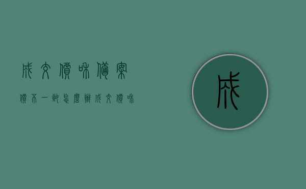 成交价和备案价不一致怎么办（成交价和备案价一致能买吗），成交价与备案价不一致的处理方法及两者一致时能否购买的问题解析，成交价与备案价不一致的处理办法及两者一致性购买解析，成交价与备案价不一致的处理办法及购买问题解析