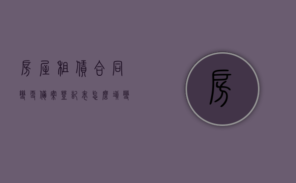 房屋租赁合同变更备案登记表怎么填（变更房屋租赁登记备案申请表的内容怎么写），房屋租赁变更登记备案申请表的填写指南，如何正确填写房屋租赁合同变更备案登记表？，房屋租赁合同变更备案登记表的填写指南与注意事项，如何正确填写申请表？，房屋租赁合同变更备案登记表的填写指南与注意事项，如何正确填写申请表及流程解析？