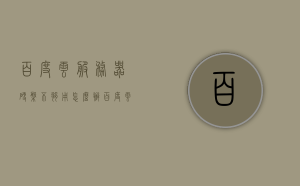 百度云服务器硬盘不够用怎么办（百度云盘的服务器在哪里），解决百度云服务器硬盘不足问题指南（服务器位置揭秘）