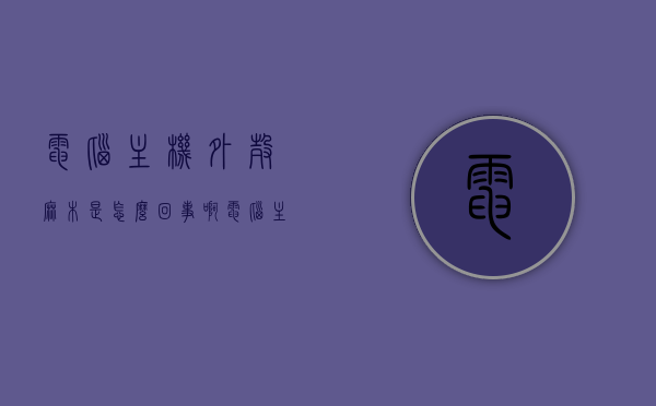 电脑主机外壳麻木是怎么回事啊（电脑主机外壳麻木是怎么回事啊），电脑主机外壳麻木的原因解析，电脑主机外壳麻木的原因解析与探讨，电脑主机外壳麻木现象解析，原因探讨与探讨