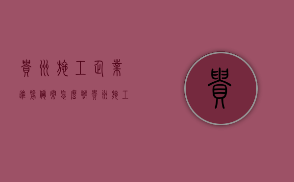 贵州施工企业进豫备案怎么办（贵州施工企业进豫备案怎么办理的），贵州施工企业进豫备案办理指南，步骤与流程详解