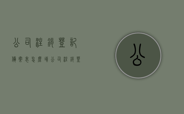 公司注销登记备案表怎么填（公司注销登记备案表怎么填），如何填写公司注销登记备案表？详细指南及步骤解析，详细解析，如何填写公司注销登记备案表？全程指南与步骤解析，如何填写公司注销登记备案表？全程详细指南与步骤解析，如何填写公司注销登记备案表？全程详细指南与步骤解析（附填写要点），公司注销登记备案表填写全程详细指南与步骤解析，附填写要点及注意事项公司注销登记备案表填写攻略，步骤解析与要点详解，公司注销登记备案表填写全程指南，详细步骤解析与注意事项附带填写攻略