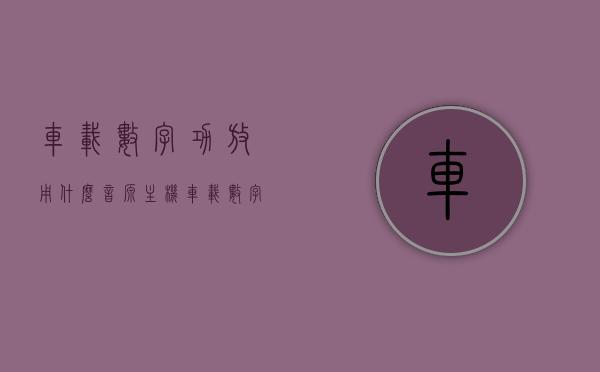 车载数字功放用什么音源主机（车载数字功放用什么音源主机好），车载数字功放最佳音源主机选择指南