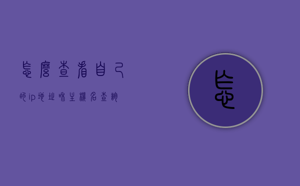 怎么查看自己的ip地址和主机名（查询自己主机的ip地址），如何查看自己的IP地址和主机名（详细指南），详细指南，如何查看自己的IP地址和主机名（查询步骤解析），如何查看自己的IP地址和主机名，详细查询步骤解析