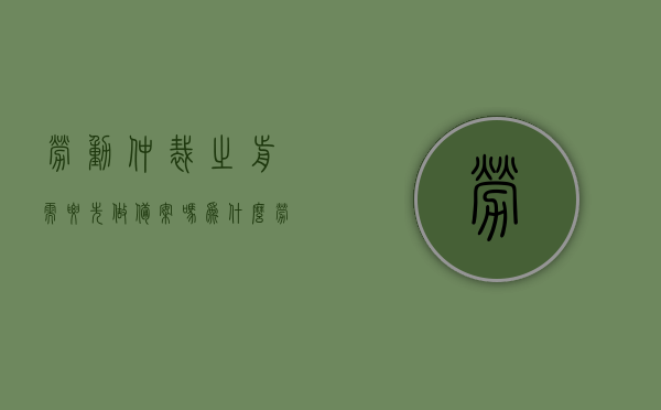 劳动仲裁之前需要先做备案吗为什么（劳动仲裁之前需要先做备案吗为什么不能申请），劳动仲裁前是否需要备案及原因解析