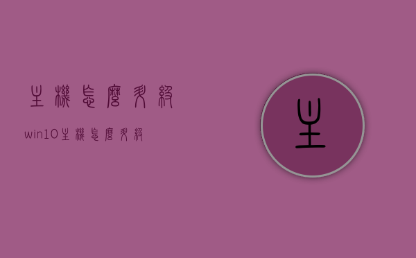 主机怎么升级win10（主机怎么升级显卡），如何升级主机至Windows 10及显卡？步骤详解！