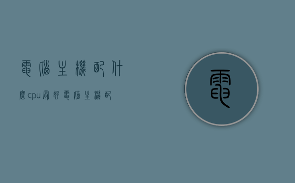 电脑主机配什么cpu最好（电脑主机配置推荐2021清单），2021年电脑主机配置推荐，最佳CPU选择清单，2021年电脑主机配置推荐，最佳CPU选择清单，2021年电脑主机配置推荐，最佳CPU选择清单，2021年电脑主机配置推荐指南，如何选择最佳的CPU，2021年电脑主机配置推荐指南，如何选择最佳的CPU与电脑主机配置清单