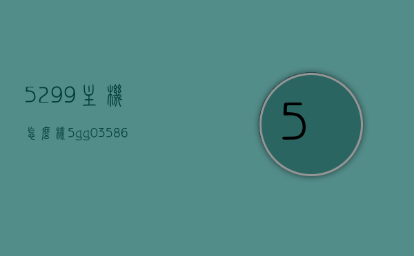 5299主机怎么样（5gg035869主机），关于5299主机（5gg035869主机）的评测与体验分享，关于5299主机（5gg035869主机）的评测与体验分享，性能如何？使用体验怎样？，关于5gg035869主机（5299型号）的详细评测与体验分享，性能及使用体验解析，关于5gg035869主机（型号5299）的详细评测与体验分享，性能及使用体验解析全揭秘 第1张