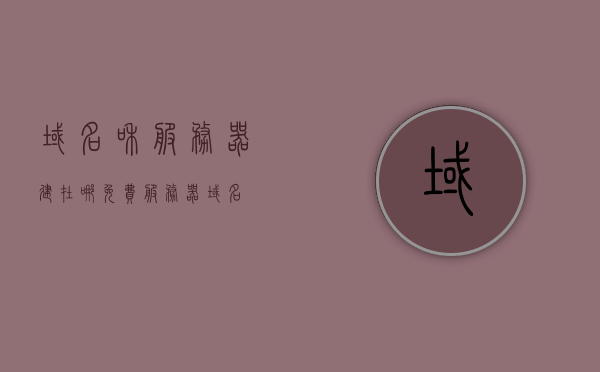 域名和服务器建在哪（免费服务器域名），免费域名与服务器选址，如何选择和建立免费服务器域名？