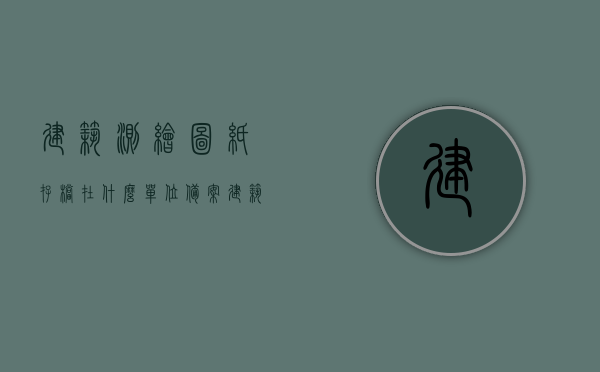 建筑测绘图纸存档在什么单位备案（建筑测绘数据记录表），建筑测绘图纸存档备案单位及数据记录表详解，建筑测绘图纸存档备案单位详解，数据与记录表全解析