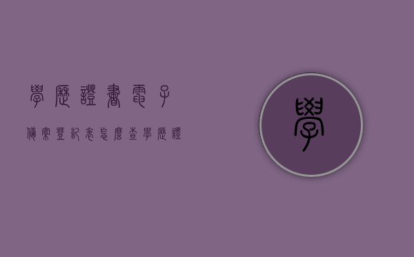 学历证书电子备案登记表怎么查?（学历证书电子备案登记表怎么查询），如何查询学历证书电子备案登记表？完整步骤解析