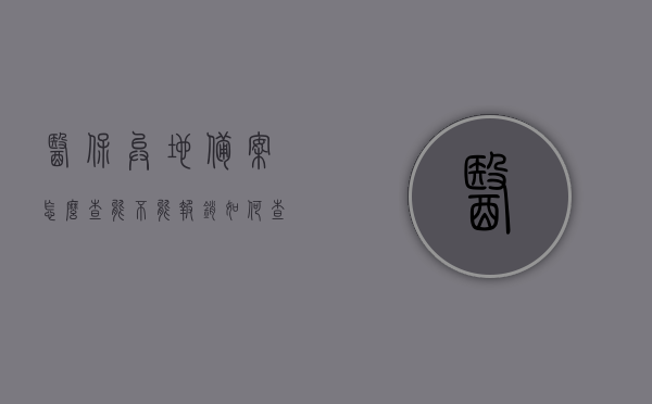 医保异地备案怎么查能不能报销（如何查询异地医保备案到了目标城市），医保异地备案查询及报销指南，如何查询异地医保备案状态与目标城市报销情况，医保异地备案查询及报销指南，如何查看备案状态与报销情况至目标城市？，医保异地备案查询及报销指南，如何查询备案状态与目标城市报销情况？，医保异地备案查询及报销指南，如何查询备案状态至目标城市并确认报销情况？，医保异地备案查询及报销指南，如何确认目标城市的备案状态与报销情况？