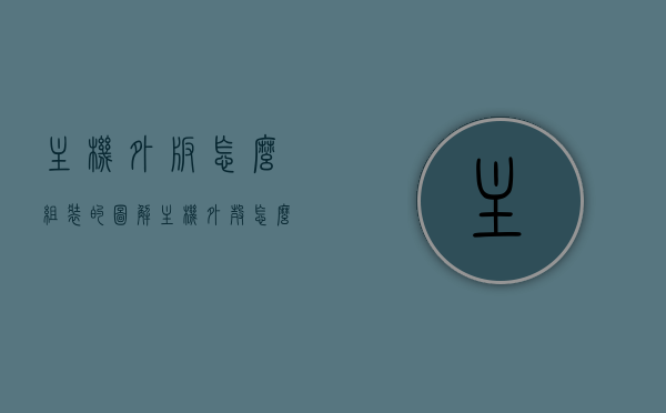 主机外板怎么组装的图解（主机外壳怎么拆不开），图解主机外板组装教程，拆卸与组装难题解决指南，图解主机外板组装与拆卸教程，解决拆卸与组装难题的指南，图解主机外板组装与拆卸教程，解决拆卸与组装难题的实用指南 第1张