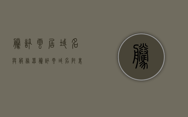 腾讯云居域名与服务器（腾讯云域名 阿里云服务器），腾讯云域名与服务器，域名管理新策略与阿里云服务器的完美结合，腾讯云域名与阿里云服务器的完美融合，域名管理新策略的探索与实践，腾讯云域名与阿里云服务器的完美融合，域名管理新策略的探索与实践，腾讯云域名与阿里云服务器的完美融合，探索域名管理新策略的实践指南，腾讯云域名与阿里云服务器的完美融合，域名管理新策略的实践指南，腾讯云域名与阿里云服务器的完美融合，域名管理新策略实践指南，腾讯云域名与阿里云服务器的完美融合，域名管理新策略实践指南