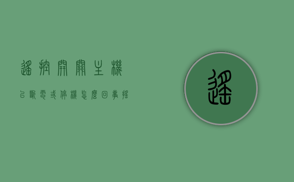 遥控开关主机已断电或停机怎么回事啊（遥控开关主机已断电或停机怎么回事啊怎么解决），遥控开关主机断电或停机问题及解决方案，遥控开关主机断电或停机问题解析与解决方案，遥控开关主机断电或停机问题解析与解决策略 第1张