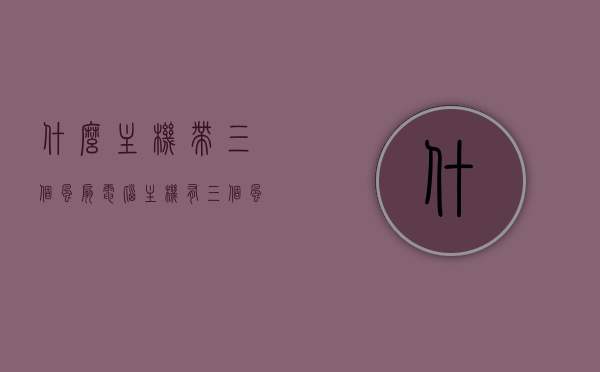 什么主机带三个风扇（电脑主机有三个风扇都叫什么），电脑主机中的三风扇配置解析，名称与功能介绍，电脑主机三风扇配置详解，名称、功能与解析介绍