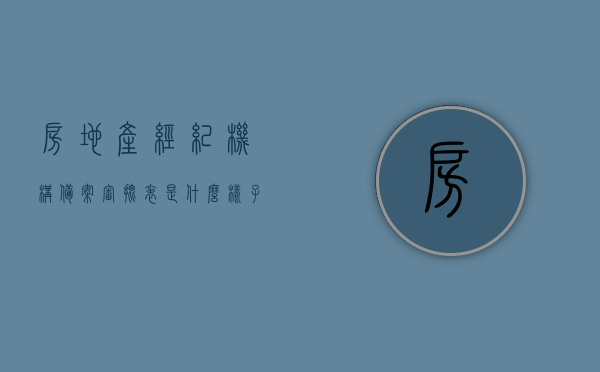房地产经纪机构备案审批表是什么样子的（房地产经纪机构备案证明是什么），房地产经纪机构备案审批表的概述与样式解析（附备案证明详解），房地产经纪机构备案审批表详解及备案证明概述，揭秘房地产经纪机构备案审批表与备案证明，解析样式与详解流程概述